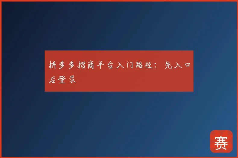 拼多多招商平台入门路径：先入口后登录