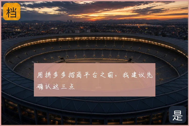 用拼多多招商平台之前，我建议先确认这三点