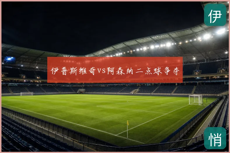伊普斯维奇vs阿森纳二点球争夺